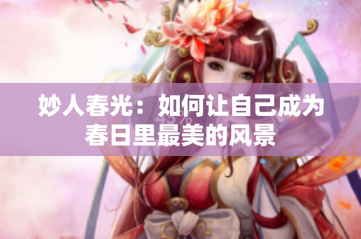 妙人春光：如何让自己成为春日里最美的风景