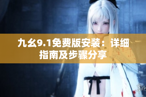 九幺9.1免费版安装：详细指南及步骤分享