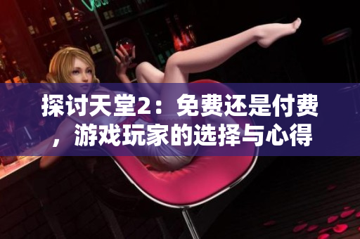 探讨天堂2：免费还是付费，游戏玩家的选择与心得