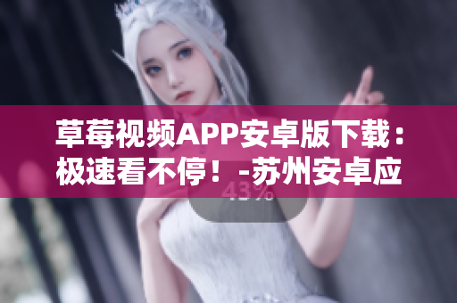 草莓视频APP安卓版下载：极速看不停！-苏州安卓应用商店
