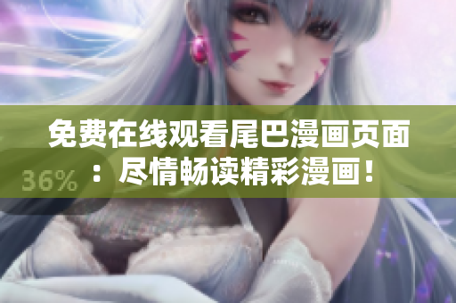 免费在线观看尾巴漫画页面：尽情畅读精彩漫画！