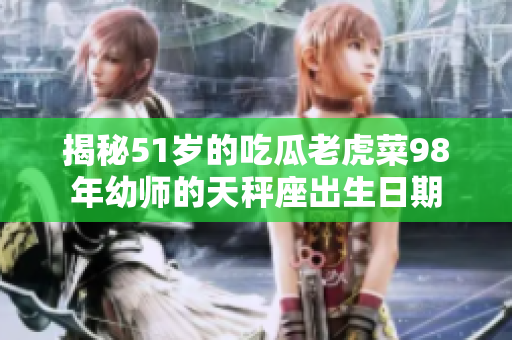 揭秘51岁的吃瓜老虎菜98年幼师的天秤座出生日期
