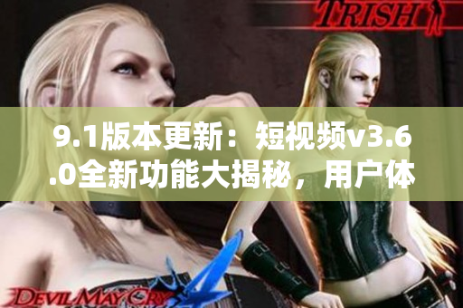 9.1版本更新：短视频v3.6.0全新功能大揭秘，用户体验升级，快来体验吧!