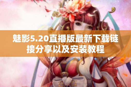 魅影5.20直播版最新下载链接分享以及安装教程