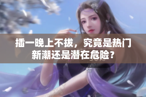 插一晚上不拔，究竟是热门新潮还是潜在危险？