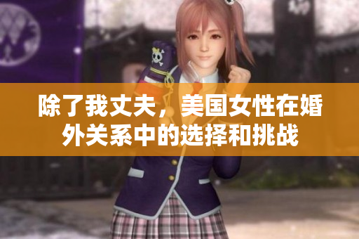 除了我丈夫，美国女性在婚外关系中的选择和挑战