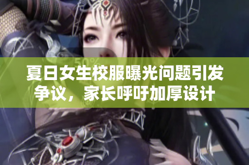 夏日女生校服曝光问题引发争议，家长呼吁加厚设计