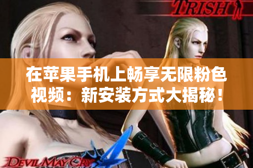 在苹果手机上畅享无限粉色视频：新安装方式大揭秘！