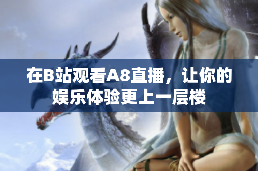在B站观看A8直播，让你的娱乐体验更上一层楼