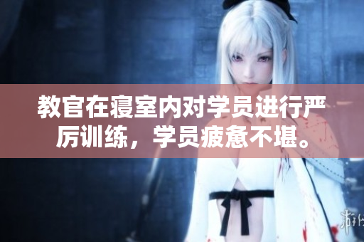 教官在寝室内对学员进行严厉训练，学员疲惫不堪。