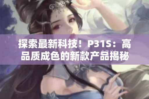 探索最新科技！P31S：高品质成色的新款产品揭秘