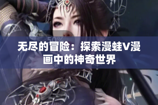 无尽的冒险：探索漫蛙V漫画中的神奇世界