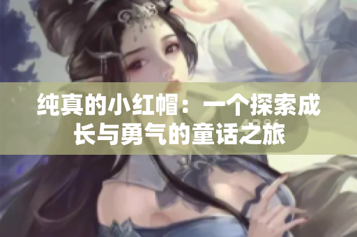 纯真的小红帽：一个探索成长与勇气的童话之旅