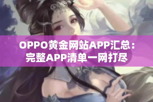 OPPO黄金网站APP汇总：完整APP清单一网打尽
