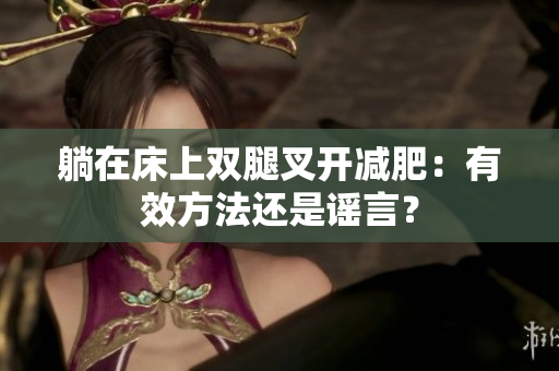 躺在床上双腿叉开减肥：有效方法还是谣言？