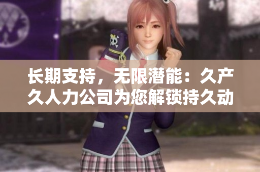 长期支持，无限潜能：久产久人力公司为您解锁持久动力