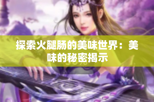 探索火腿肠的美味世界：美味的秘密揭示