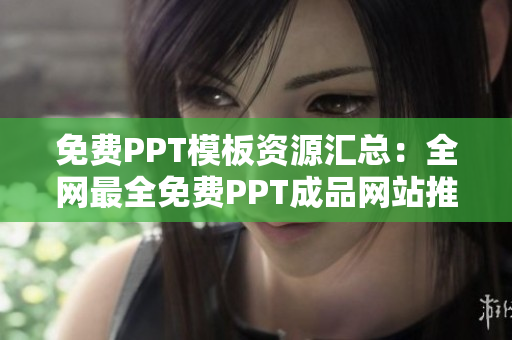 免费PPT模板资源汇总：全网最全免费PPT成品网站推荐