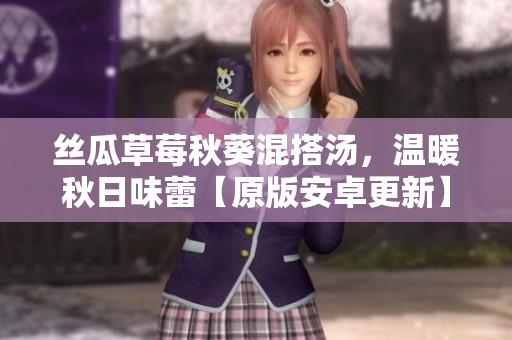 丝瓜草莓秋葵混搭汤，温暖秋日味蕾【原版安卓更新】