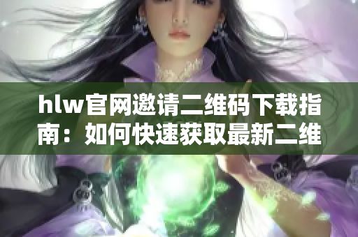 hlw官网邀请二维码下载指南：如何快速获取最新二维码