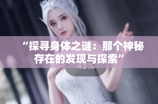 “探寻身体之谜：那个神秘存在的发现与探索”