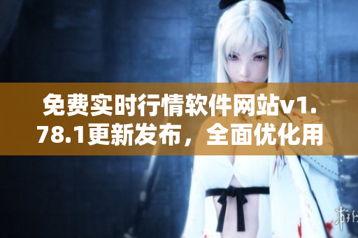 免费实时行情软件网站v1.78.1更新发布，全面优化用户体验