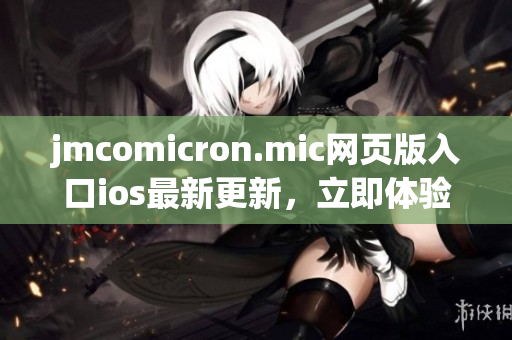 jmcomicron.mic网页版入口ios最新更新，立即体验！