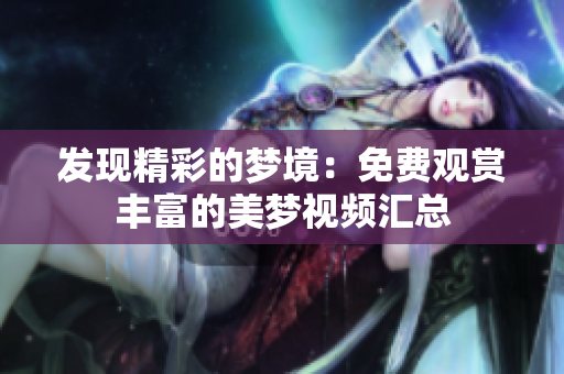 发现精彩的梦境：免费观赏丰富的美梦视频汇总