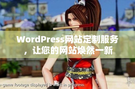 WordPress网站定制服务，让您的网站焕然一新