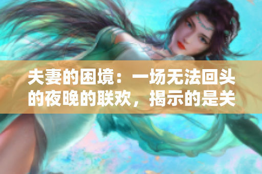夫妻的困境：一场无法回头的夜晚的联欢，揭示的是关于九集的真相和秘密