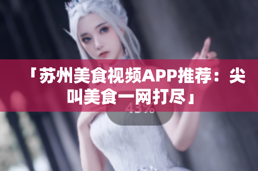 「苏州美食视频APP推荐：尖叫美食一网打尽」