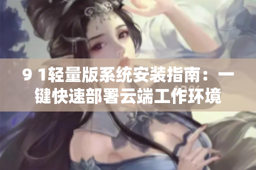 9 1轻量版系统安装指南：一键快速部署云端工作环境