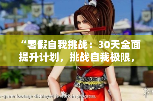 “暑假自我挑战：30天全面提升计划，挑战自我极限，重塑最佳自己”