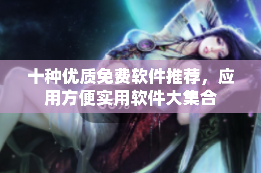 十种优质免费软件推荐，应用方便实用软件大集合