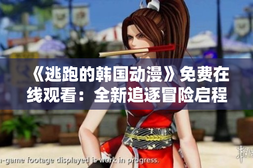 《逃跑的韩国动漫》免费在线观看：全新追逐冒险启程