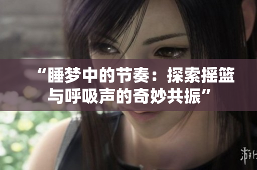 “睡梦中的节奏：探索摇篮与呼吸声的奇妙共振”