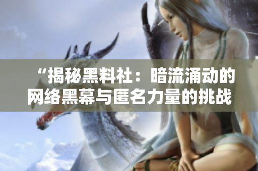 “揭秘黑料社：暗流涌动的网络黑幕与匿名力量的挑战”