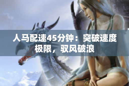 人马配速45分钟：突破速度极限，驭风破浪