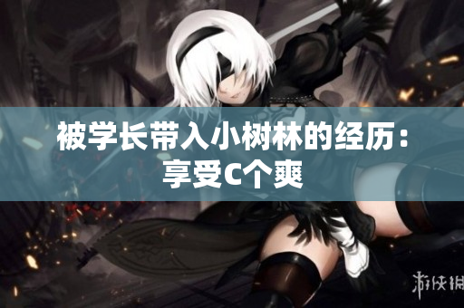被学长带入小树林的经历：享受C个爽