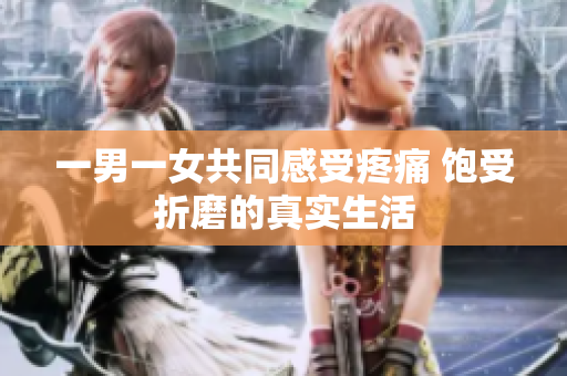 一男一女共同感受疼痛 饱受折磨的真实生活