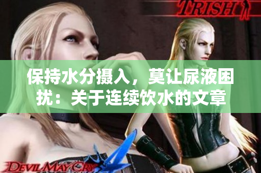 保持水分摄入，莫让尿液困扰：关于连续饮水的文章