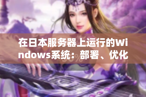 在日本服务器上运行的Windows系统：部署、优化与管理最佳实践指南
