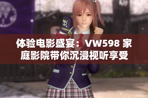 体验电影盛宴：VW598 家庭影院带你沉浸视听享受