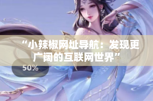 “小辣椒网址导航：发现更广阔的互联网世界”