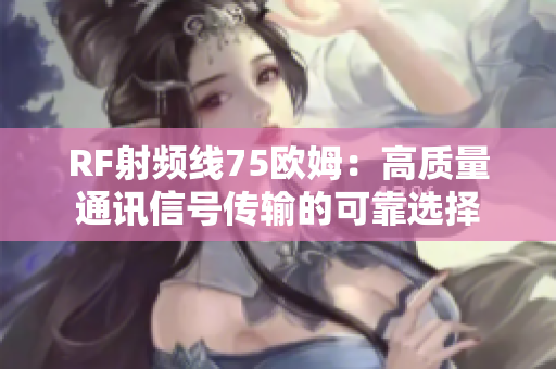RF射频线75欧姆：高质量通讯信号传输的可靠选择