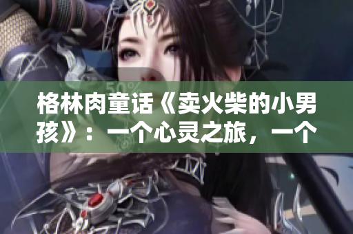 格林肉童话《卖火柴的小男孩》：一个心灵之旅，一个温暖的故事