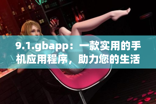 9.1.gbapp：一款实用的手机应用程序，助力您的生活管理
