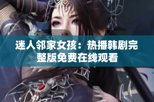 迷人邻家女孩：热播韩剧完整版免费在线观看