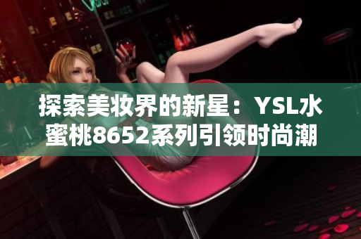 探索美妆界的新星：YSL水蜜桃8652系列引领时尚潮流