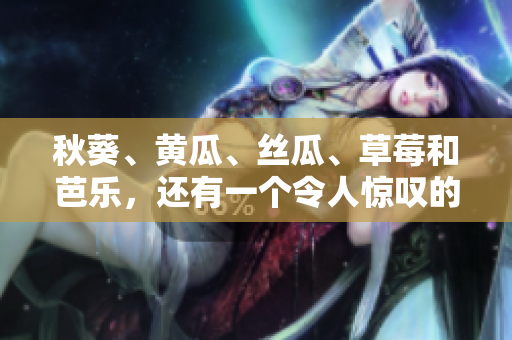 秋葵、黄瓜、丝瓜、草莓和芭乐，还有一个令人惊叹的绿巨人